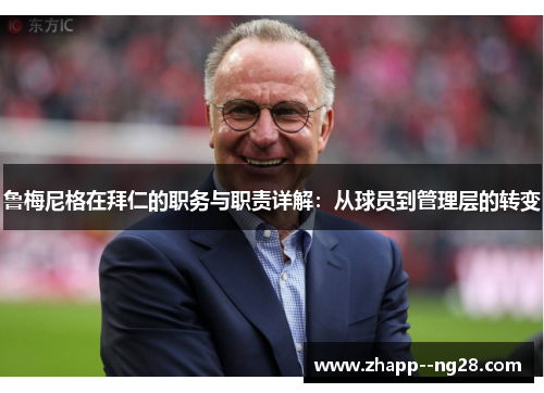 鲁梅尼格在拜仁的职务与职责详解：从球员到管理层的转变