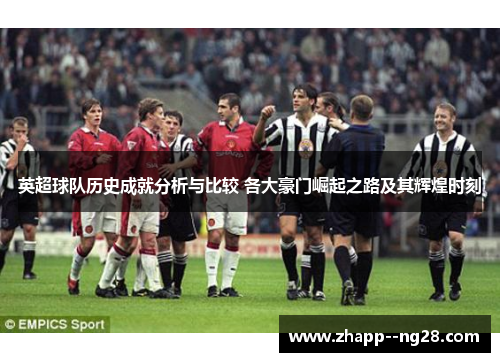 英超球队历史成就分析与比较 各大豪门崛起之路及其辉煌时刻