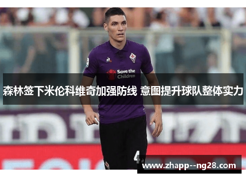 森林签下米伦科维奇加强防线 意图提升球队整体实力