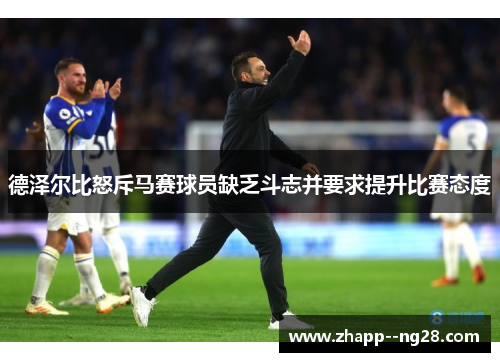 德泽尔比怒斥马赛球员缺乏斗志并要求提升比赛态度